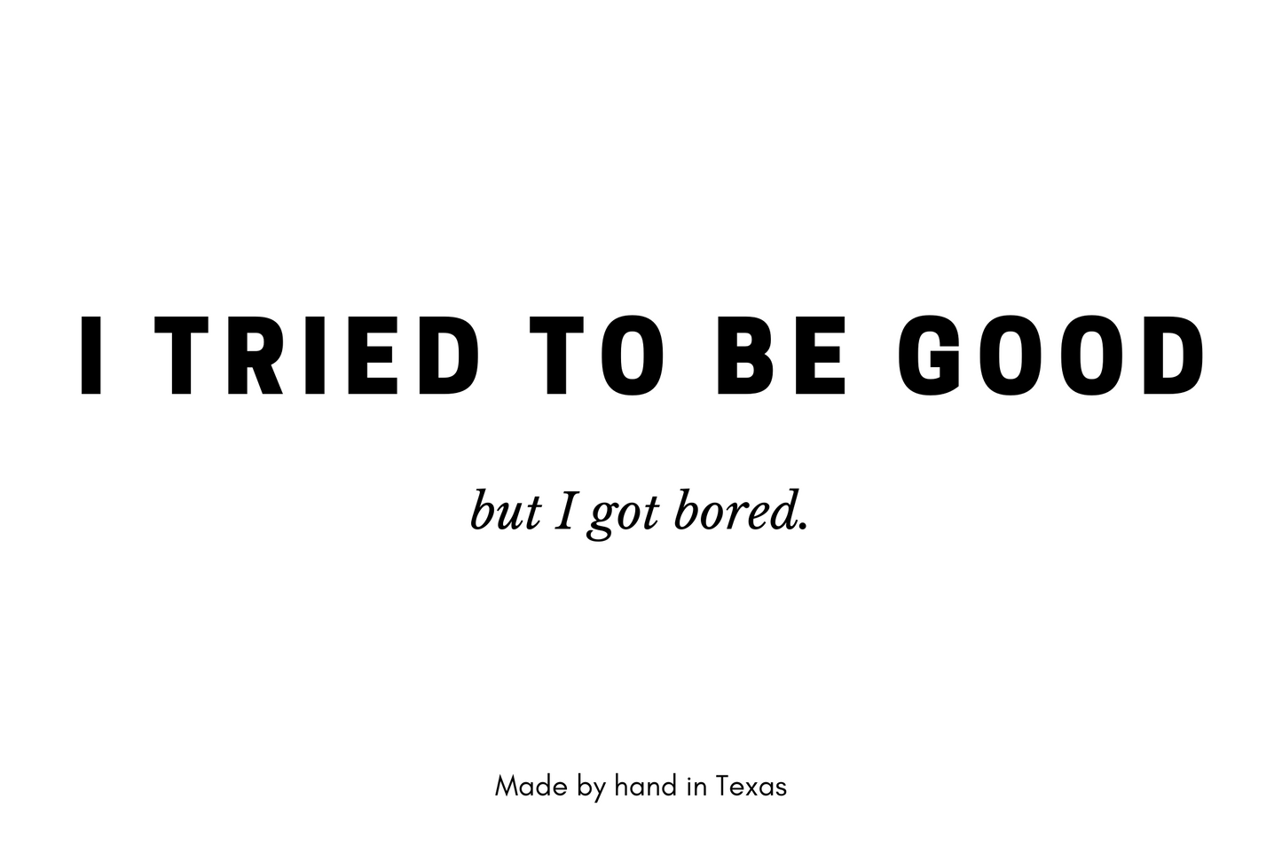 I tried to be good, but I got bored.