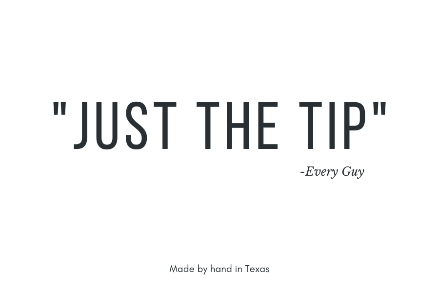 "JUST THE TIP" - Every Guy