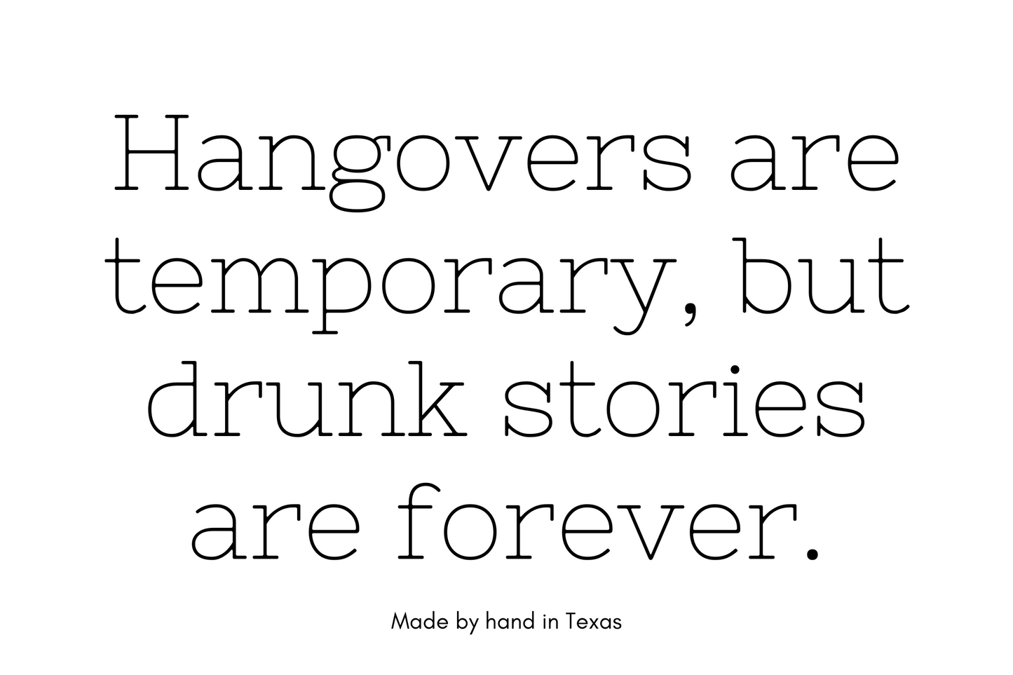 Hangovers are temporary, but drunk stories are forever.