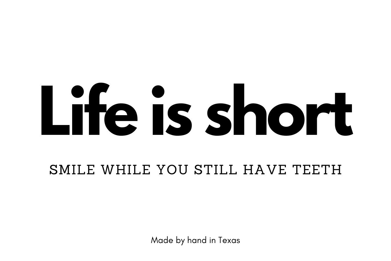 Life is short, smile while you still have teeth.