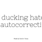 I ducking hate autocorrect.