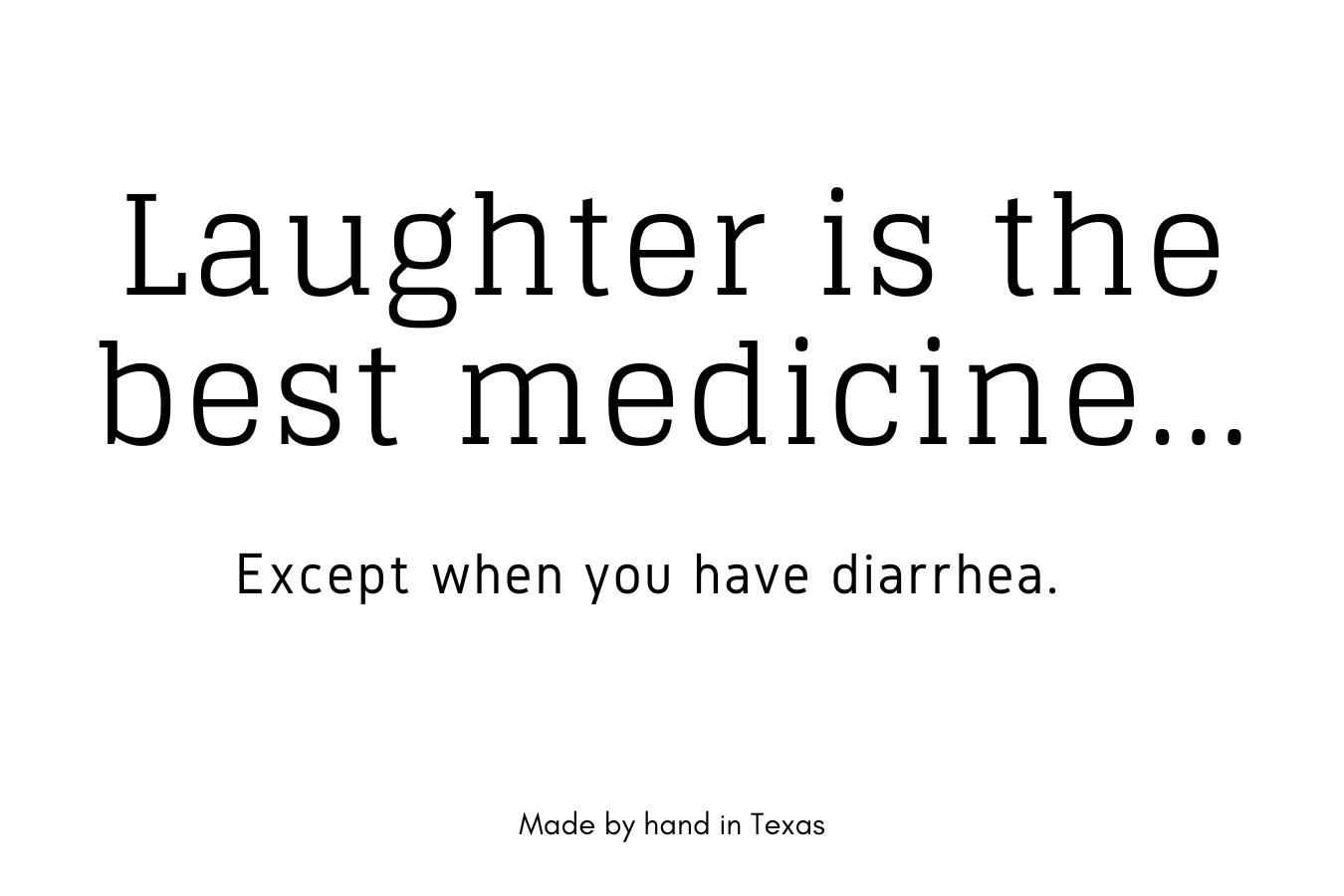 Laughter is the best medicine, except when you have diarrhea.
