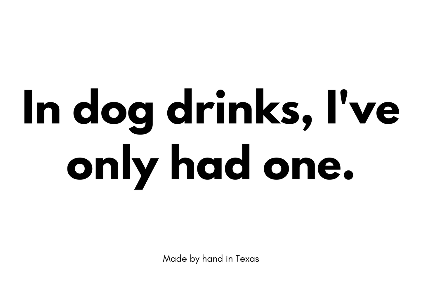 In dog drinks I've only had one.
