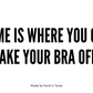 Home is where you can take your bra off.