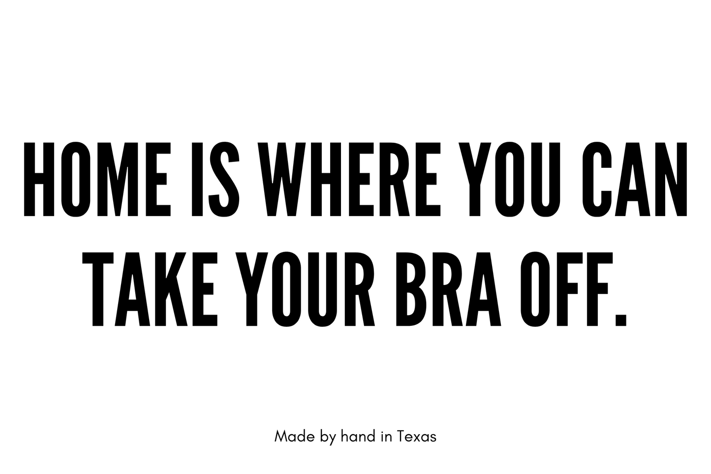 Home is where you can take your bra off.