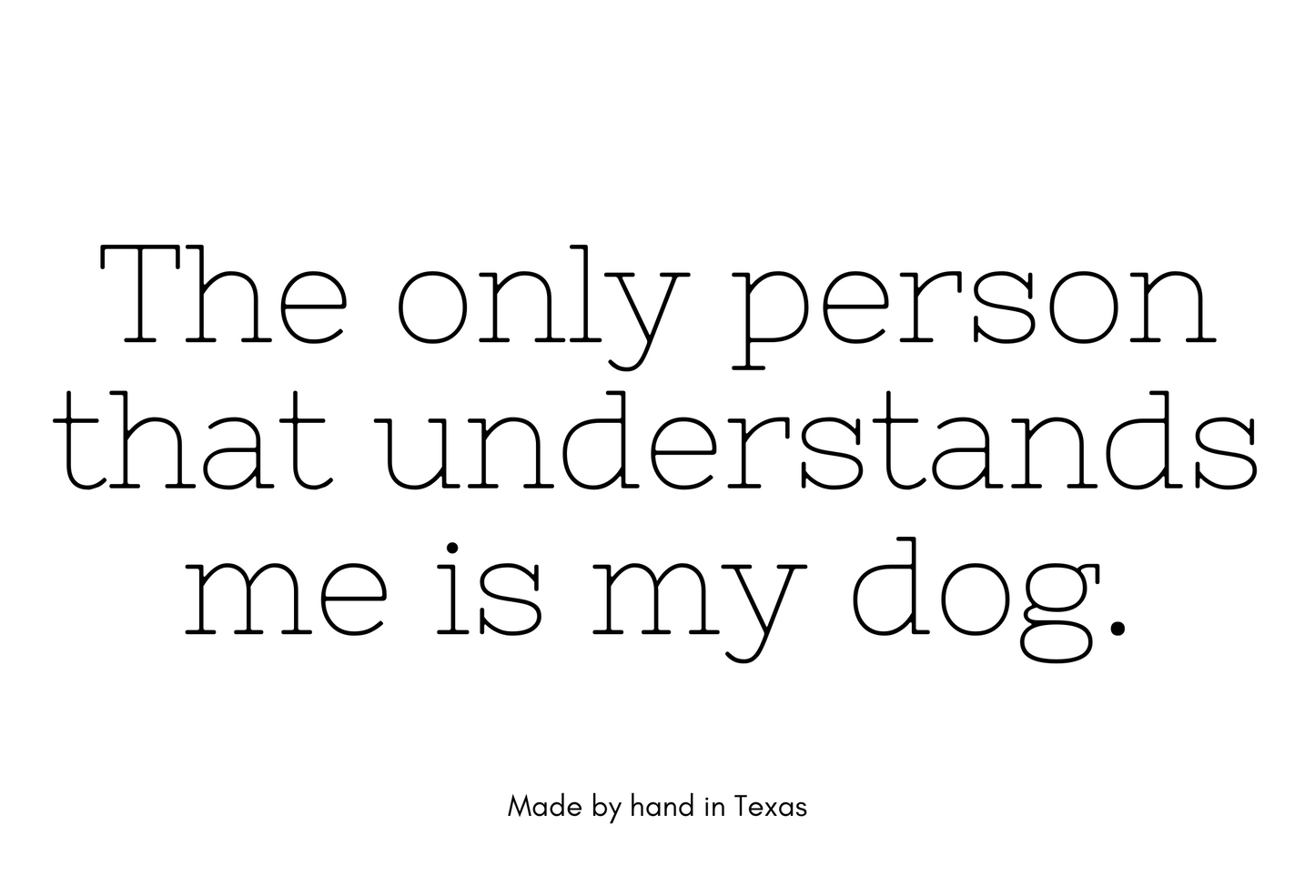 The only person who understands me is my dog.